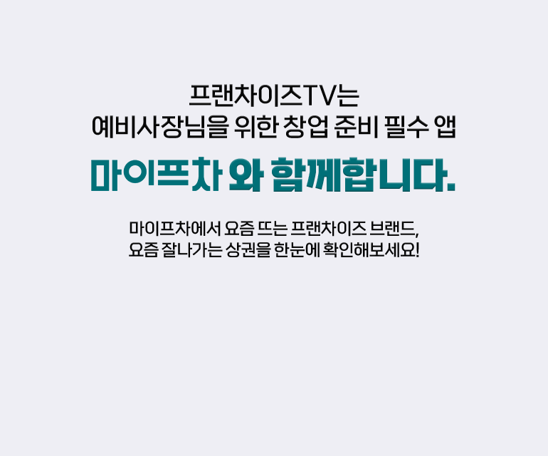 프랜차이즈TV는 예비사장님을 위한 창업 준비 필수 앱. 마이프차와 함께합니다. 마이프차에서 요즘 뜨는 프랜차이즈 브랜드, 요즘 잘나가는 상권을 한눈에 확인해보세요!