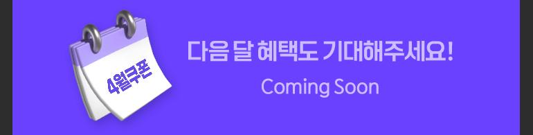 4월 쿠폰. 다음 달 혜택도 기대해주세요!. Coming Soon.