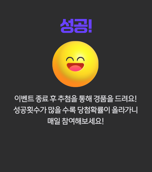 성공! 이벤트 종료 후 추첨을 통해 경품을 드려요! 성공횟수가 많을 수록 당첨확률이 올라가니 매일 참여해보세요!