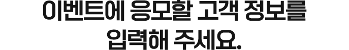 이벤트에 응모할 고객 정보를 입력해 주세요.
